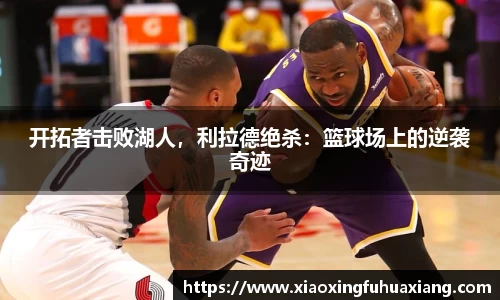 开拓者击败湖人，利拉德绝杀：篮球场上的逆袭奇迹