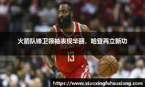火箭队锋卫领袖表现华丽，哈登再立新功