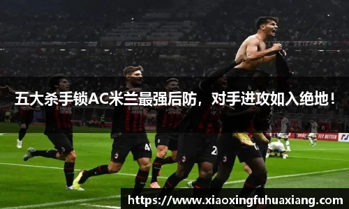 五大杀手锁AC米兰最强后防，对手进攻如入绝地！