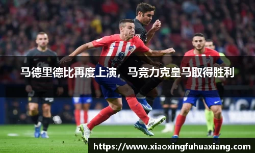 马德里德比再度上演，马竞力克皇马取得胜利