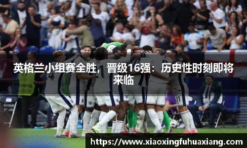 英格兰小组赛全胜，晋级16强：历史性时刻即将来临