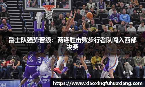 爵士队强势晋级：两连胜击败步行者队闯入西部决赛