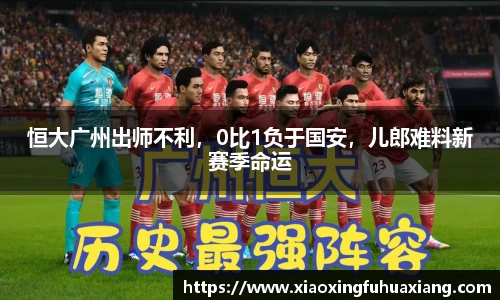 恒大广州出师不利，0比1负于国安，儿郎难料新赛季命运
