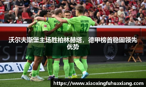 沃尔夫斯堡主场胜柏林赫塔，德甲榜首稳固领先优势