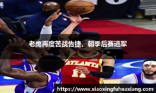 老鹰再度苦战告捷，朝季后赛进军