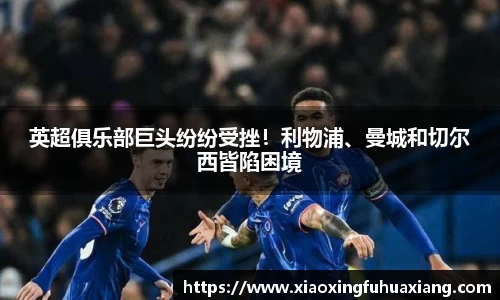 英超俱乐部巨头纷纷受挫！利物浦、曼城和切尔西皆陷困境