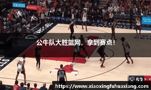 公牛队大胜篮网，拿到赛点！