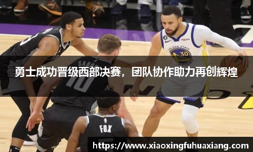 勇士成功晋级西部决赛，团队协作助力再创辉煌
