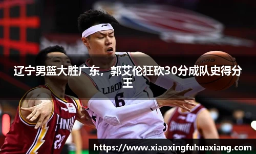 辽宁男篮大胜广东，郭艾伦狂砍30分成队史得分王