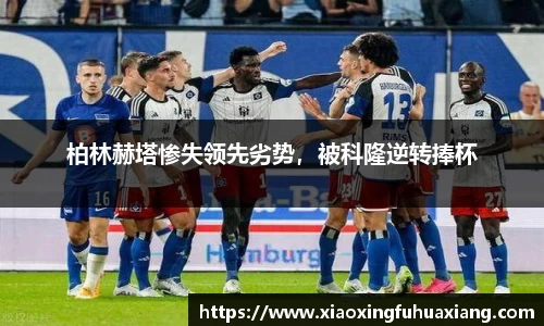 柏林赫塔惨失领先劣势，被科隆逆转捧杯