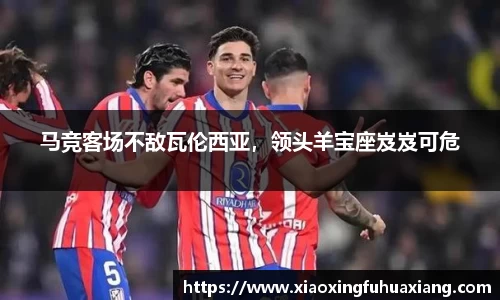 马竞客场不敌瓦伦西亚，领头羊宝座岌岌可危