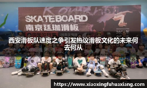 西安滑板队速度之争引发热议滑板文化的未来何去何从