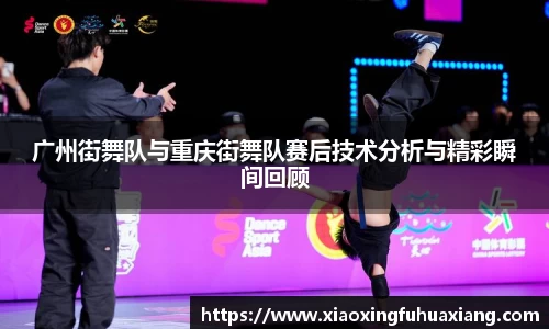 广州街舞队与重庆街舞队赛后技术分析与精彩瞬间回顾