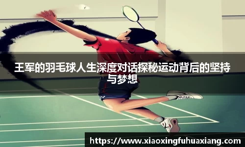 王军的羽毛球人生深度对话探秘运动背后的坚持与梦想