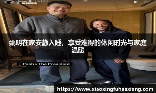 姚明在家安静入睡，享受难得的休闲时光与家庭温暖