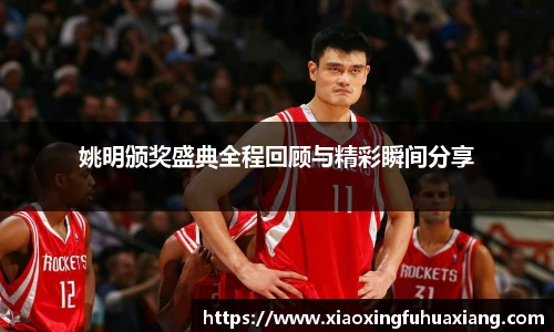 姚明颁奖盛典全程回顾与精彩瞬间分享