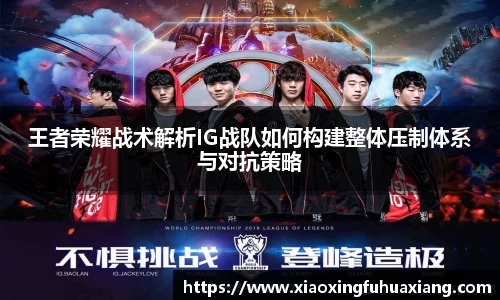 王者荣耀战术解析IG战队如何构建整体压制体系与对抗策略