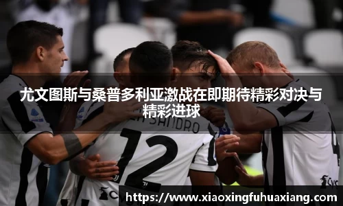 尤文图斯与桑普多利亚激战在即期待精彩对决与精彩进球