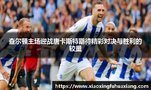 查尔顿主场迎战唐卡斯特期待精彩对决与胜利的较量
