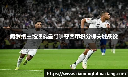 赫罗纳主场迎战皇马争夺西甲积分榜关键战役