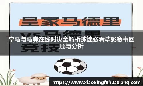 皇马与马竞在线对决全解析球迷必看精彩赛事回顾与分析