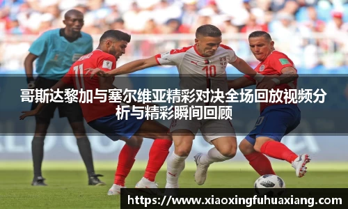 哥斯达黎加与塞尔维亚精彩对决全场回放视频分析与精彩瞬间回顾