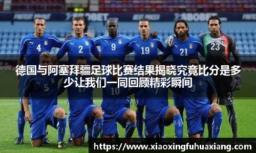 德国与阿塞拜疆足球比赛结果揭晓究竟比分是多少让我们一同回顾精彩瞬间