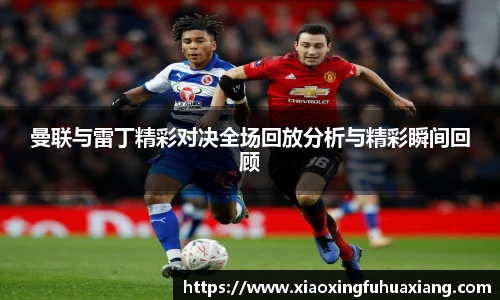 曼联与雷丁精彩对决全场回放分析与精彩瞬间回顾