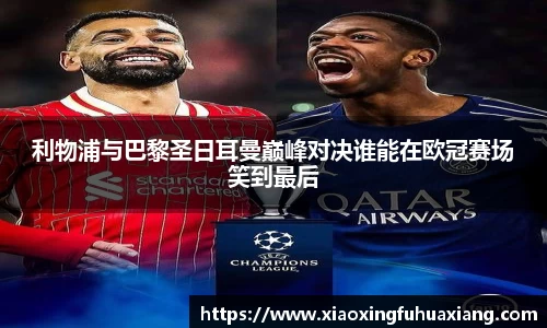 利物浦与巴黎圣日耳曼巅峰对决谁能在欧冠赛场笑到最后