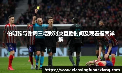 伯明翰与谢周三精彩对决直播时间及观看指南详解