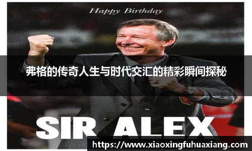 弗格的传奇人生与时代交汇的精彩瞬间探秘