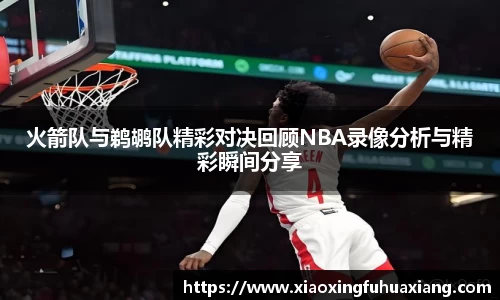 火箭队与鹈鹕队精彩对决回顾NBA录像分析与精彩瞬间分享
