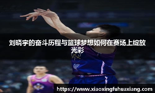 刘晓宇的奋斗历程与篮球梦想如何在赛场上绽放光彩