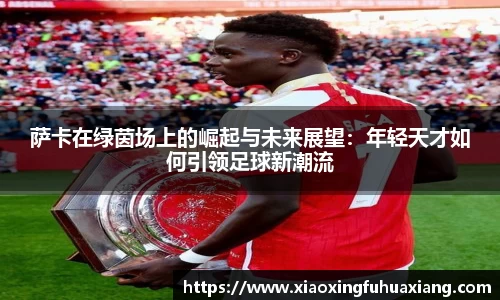 萨卡在绿茵场上的崛起与未来展望：年轻天才如何引领足球新潮流