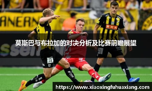 莫斯巴与布拉加的对决分析及比赛前瞻展望