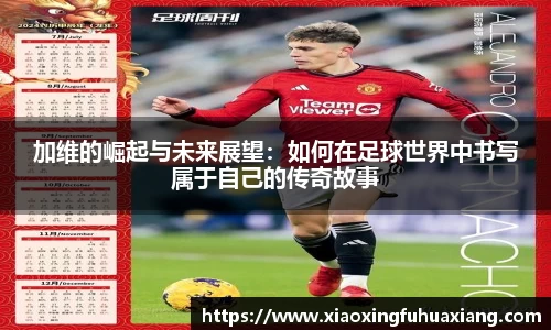 加维的崛起与未来展望：如何在足球世界中书写属于自己的传奇故事