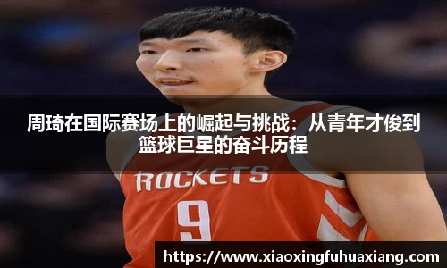 周琦在国际赛场上的崛起与挑战：从青年才俊到篮球巨星的奋斗历程