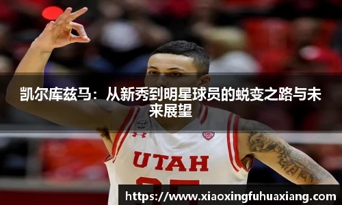 凯尔库兹马：从新秀到明星球员的蜕变之路与未来展望