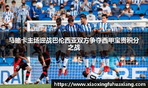 马略卡主场迎战巴伦西亚双方争夺西甲宝贵积分之战