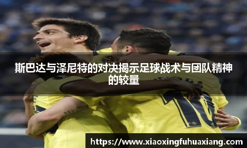 斯巴达与泽尼特的对决揭示足球战术与团队精神的较量