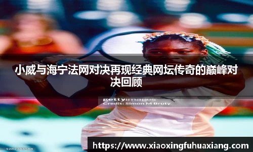 小威与海宁法网对决再现经典网坛传奇的巅峰对决回顾