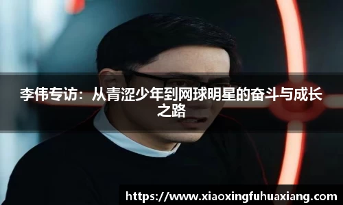 李伟专访：从青涩少年到网球明星的奋斗与成长之路
